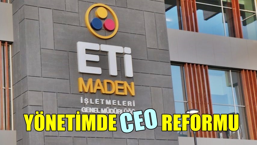 Eti Maden’de Yönetim Reformu. CEO Modeli’nde Kadro / Taşeron İşçilik Ayrımı Kalkıyor