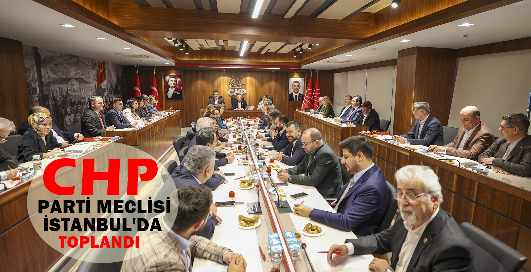 CHP Parti Meclisi, Genel Başkan Özgür Özel başkanlığında,İstanbul’da Toplandı