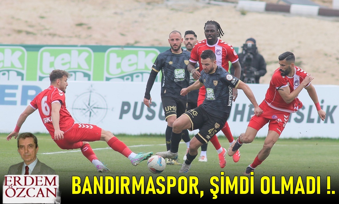 Bandırmaspor Şimdi Olmadı !..
