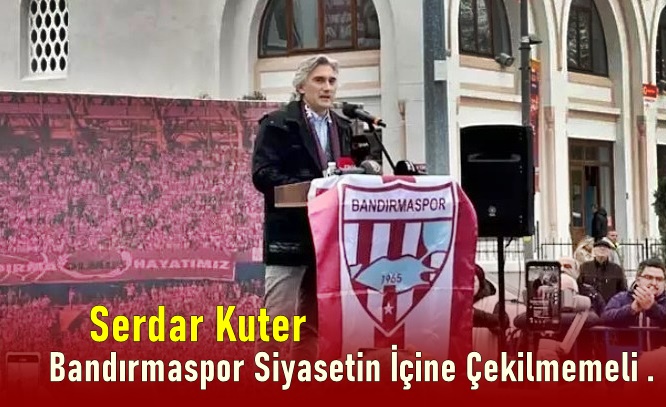 Serdar Kuter: Bandırmaspor Siyasetin İçine Çekilmemeli .