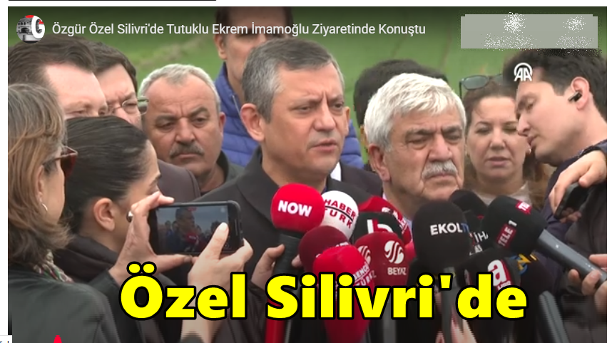CHP Genel Başkanı Özel Silivri’de İmamoğlu’nu  Ziyaret Etti