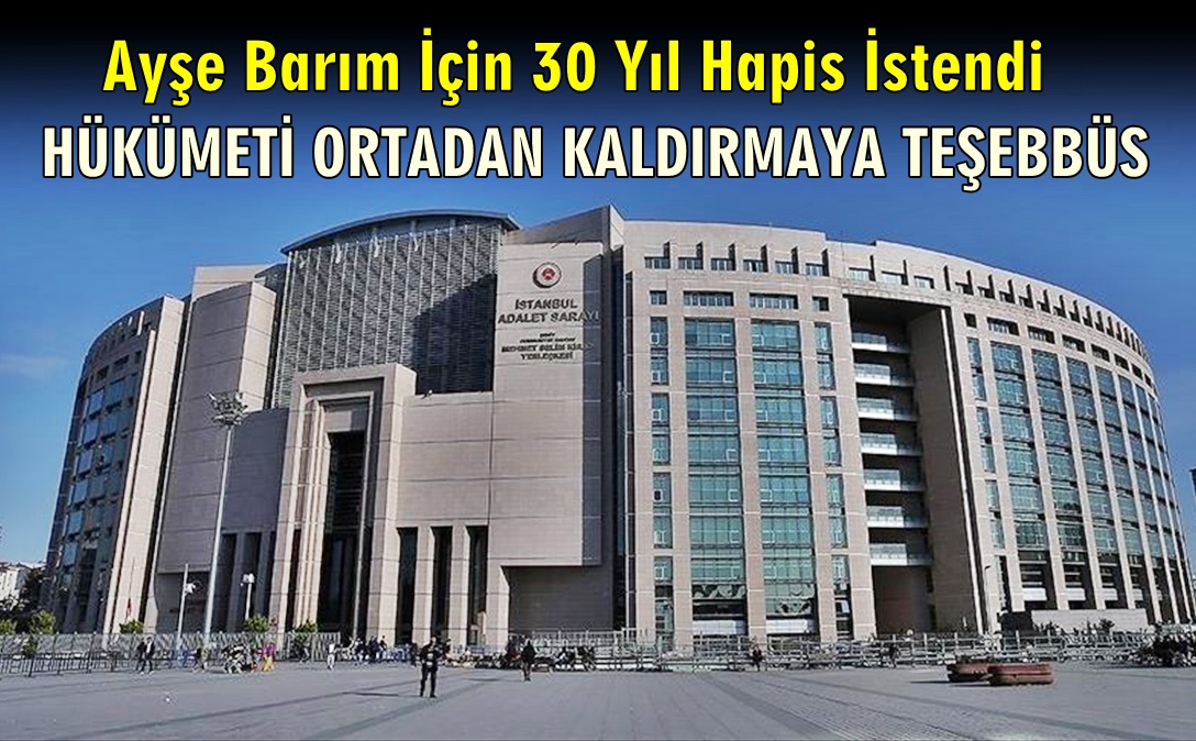 Ayşe Barım için 30 yıla kadar hapis istemiyle iddianame