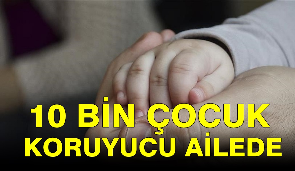 10 binin üzerinde çocuk koruyucu ailelerin şefkatinde