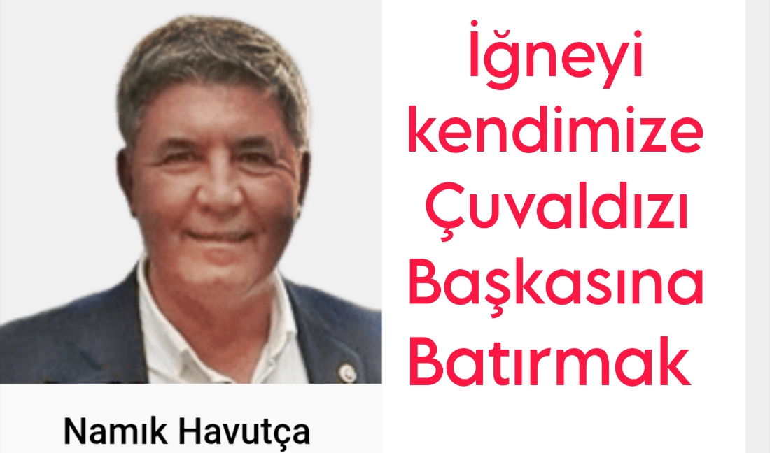 İğneyi Kendine Çuvaldızı Başkasına .. / Namık Havutça