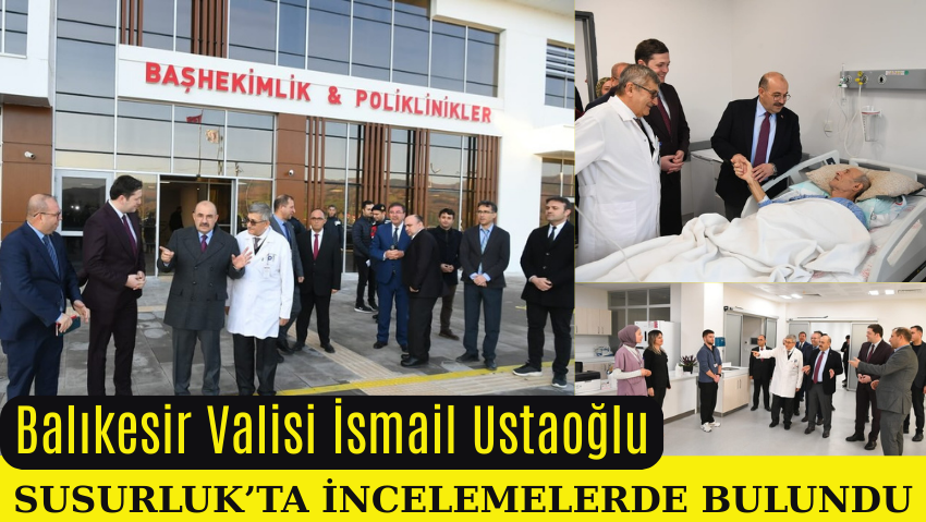 Balıkesir Valisi İsmail Ustaoğlu’ndan Susurluk’ta İnceleme Ziyaretleri