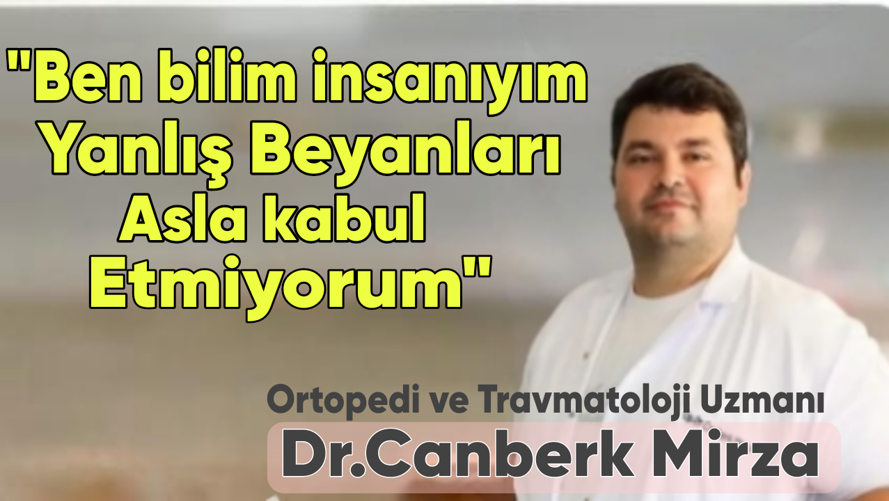 Op.Dr.Canberk Mirza : Ben Doktor ve Bilim İnsanıyım, Açıklamalar Gerçeklere Aykırı
