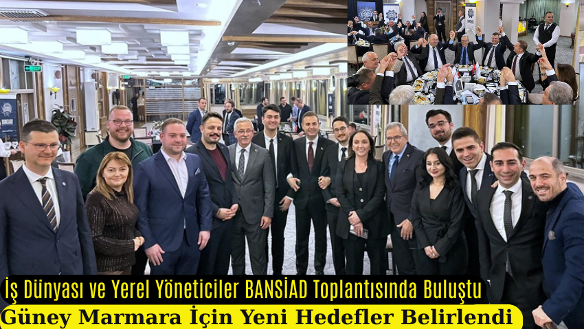 Güney Marmara’nın Geleceği BANSİAD Toplantısında Masaya Yatırıldı