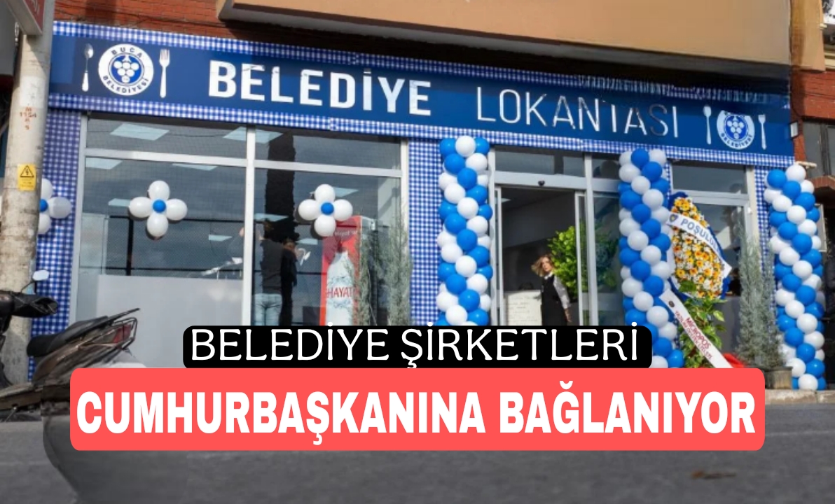 Belediye Şirketleri de  Cumhurbaşkanı’na Bağlandı