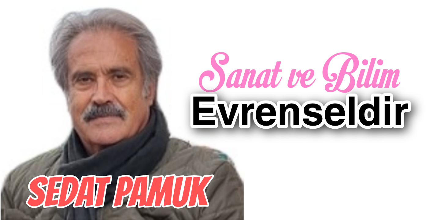 Sanat ve Bilim Evrenseldir, Ölümsüzdür! /Sedat Pamuk