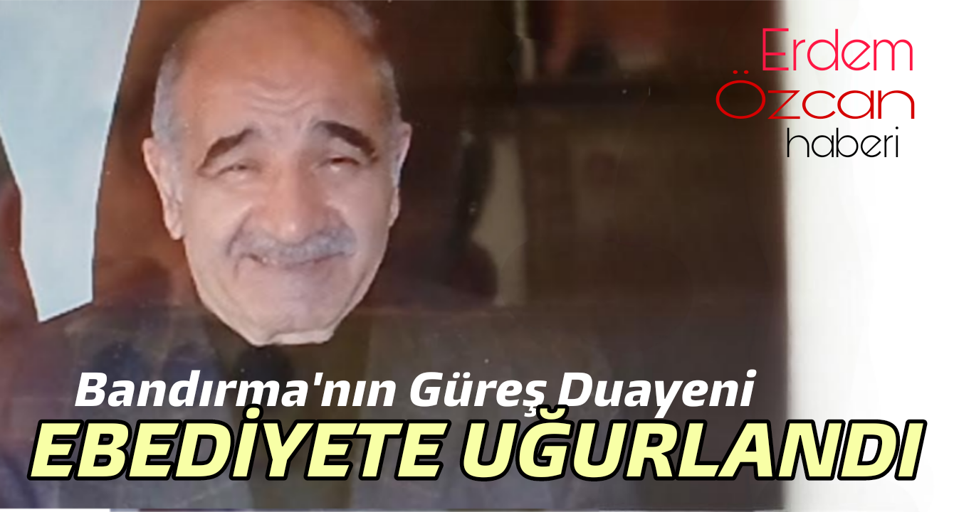 Türk Güreşinin Bandırma Duayeni Hacı Orhan Turaçlı Toprağa Verildi