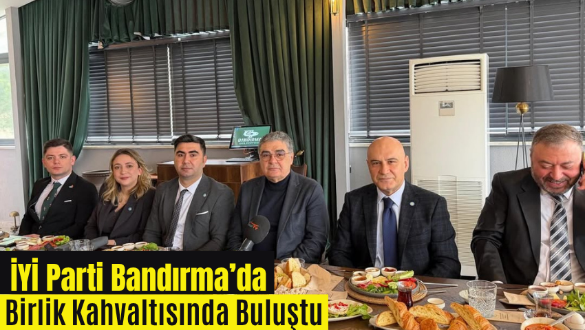 İYİ Parti Bandırma İlçe Başkanlığı’ndan Birlik ve İstişare Kahvaltısı