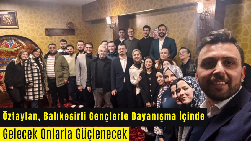 Gençleri Yalnız Bırakmayan Genç Vekil: Öztaylan Balıkesir’de Gençlerle Omuz Omuza