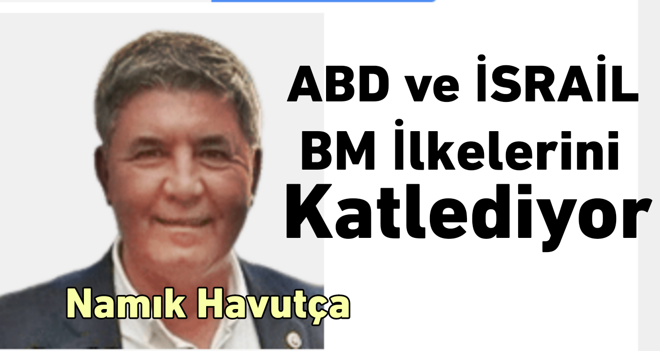 ABD ve İsrail BM İlkelerini Katlediyor /Namık Havutça
