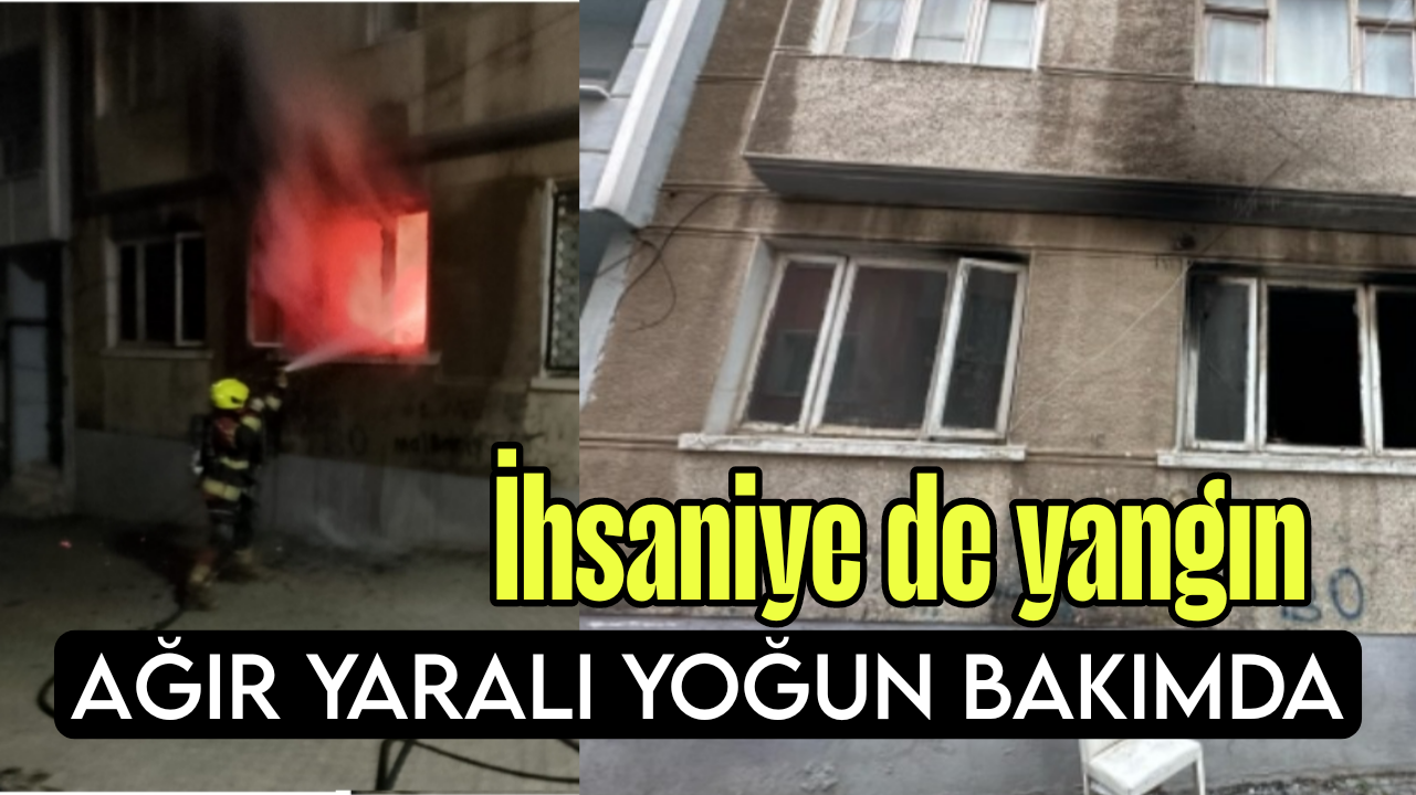 İhsaniye’de Yangın  1 Kişi Ağır Yaralı