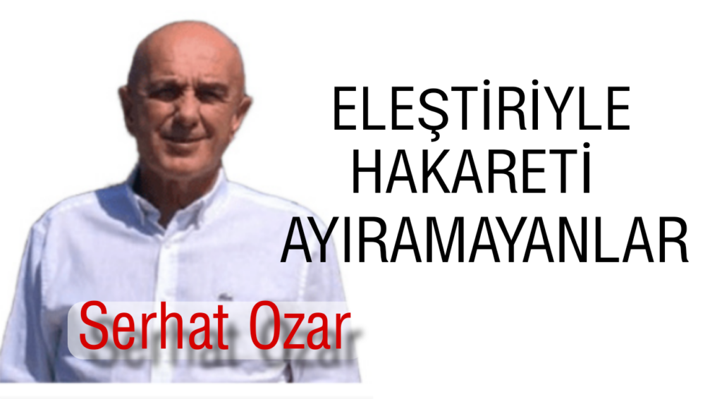 Eleştiriyle Hakareti Ayıramayanlar