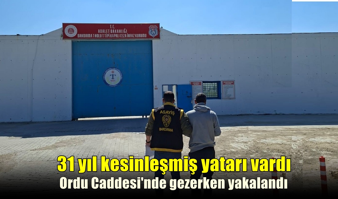 31 Yıl 8 Ay Kesinleşmiş Cezası Olan Hırsız Bandırma’da Yakalandı.