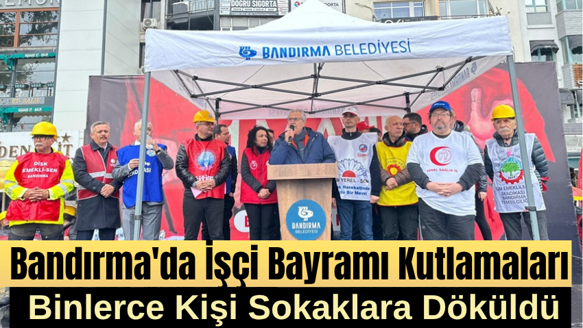 Bandırma’da 1 Mayıs Coşkusu: Binlerce Kişi Yürüdü