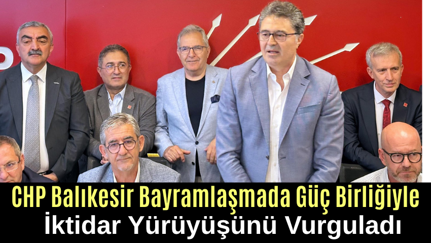 CHP Balıkesir Bayramlaşmada Güç Birliğiyle İktidar Yürüyüşünü Vurguladı