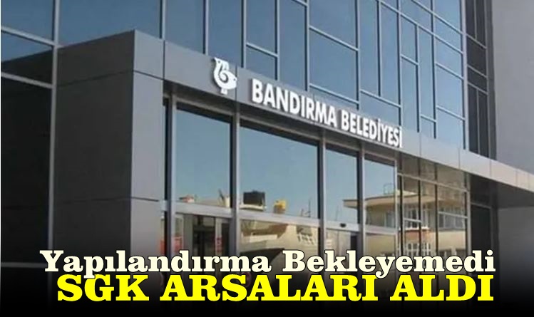Bandırma Belediyesi SGK Borcuna Karşılık Arsa Verdi