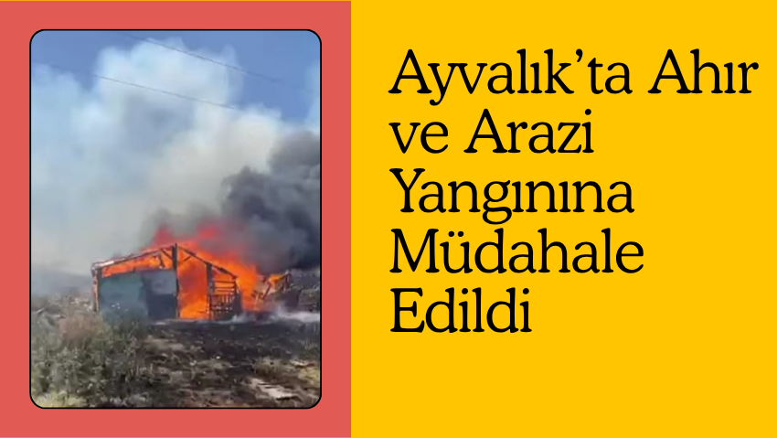Ayvalık’ta Ahır ve Arazi Yangınına Müdahale Edildi