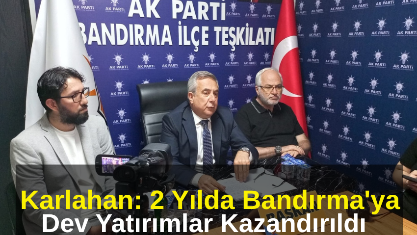 AK Parti Bandırma İlçe Başkanı Göksel Karlahan 2 Yıllık Hizmetleri Değerlendirdi