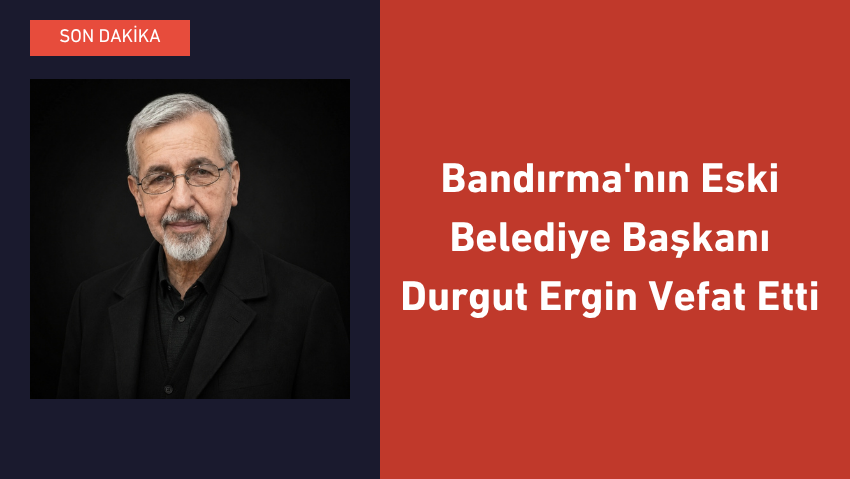 Bandırma’nın Eski Belediye Başkanı Durgut Ergin Vefat Etti