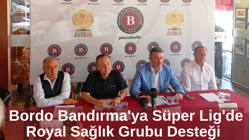 Royal Sağlık Grubu, Süper Lig Ekibi Bordo Bandırma Basketbol Takımının Sağlık Sponsoru Oldu