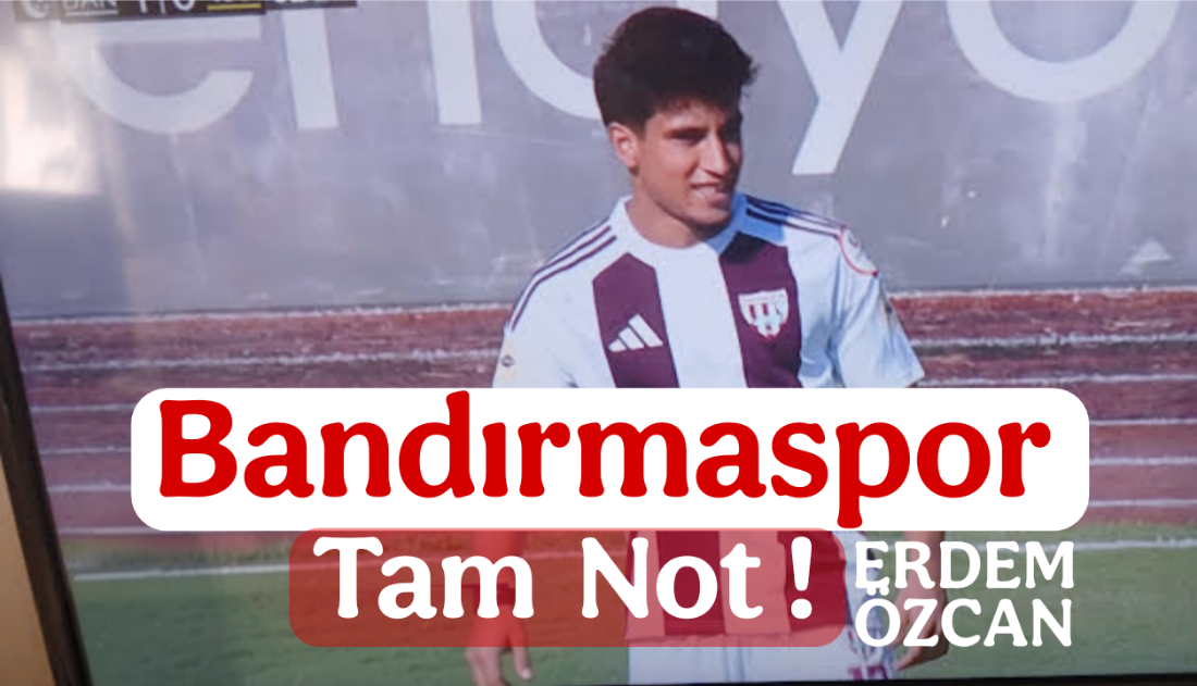 Bandırmaspor Tam Not! / Erdem Özcan Yazdı