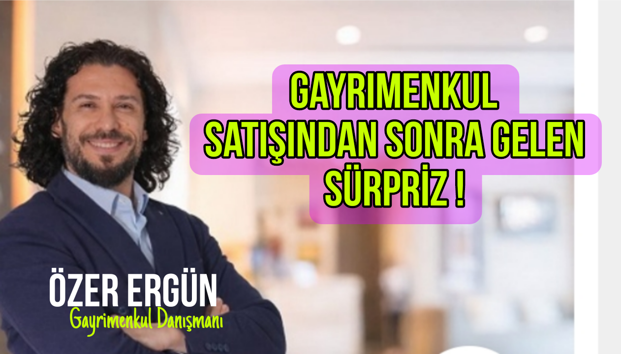 Gayrimenkul Satışından Sonra Gelen Sürpriz.. / Özer Ergün yazdı