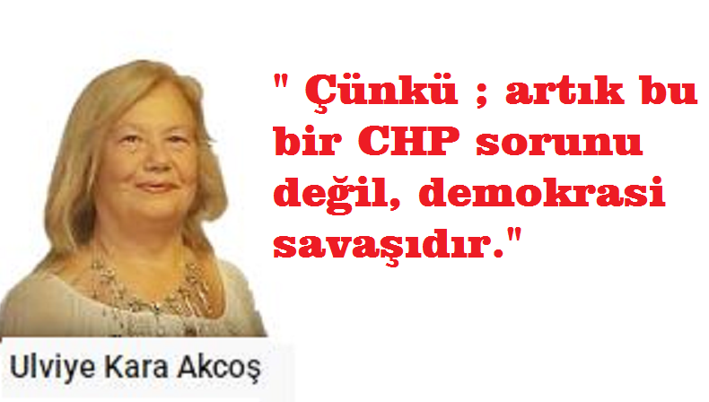 Çünkü ; artık bu bir CHP sorunu değil, demokrasi savaşıdır.