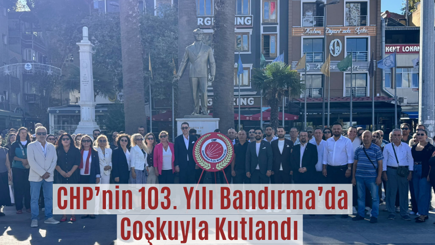 CHP Bandırma İlçe Örgütü, Partinin 103. Kuruluş Yıl Dönümünü Coşkuyla Kutladı