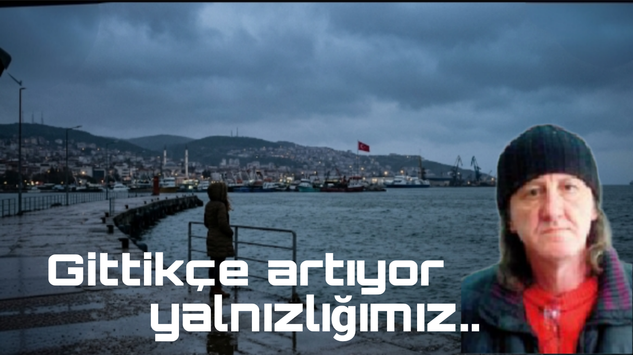 Gittikçe artıyor yalnızlığımız.