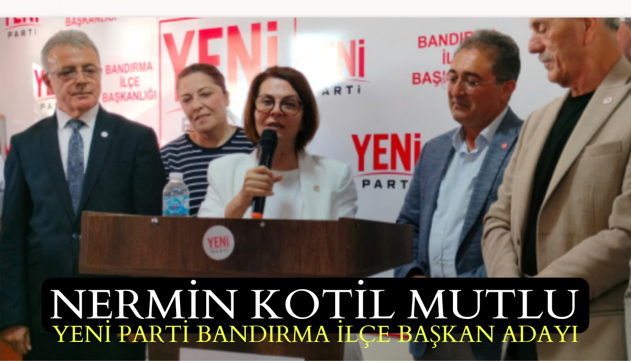 Nermin Kotil Mutlu YENİ PARTİ Bandırma İlçe Başkanı Adaylığını Açıkladı