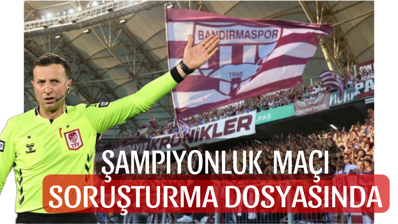 Bandırmaspor – Karagümrük Şampiyonluk Maçı Soruşturma Dosyasında