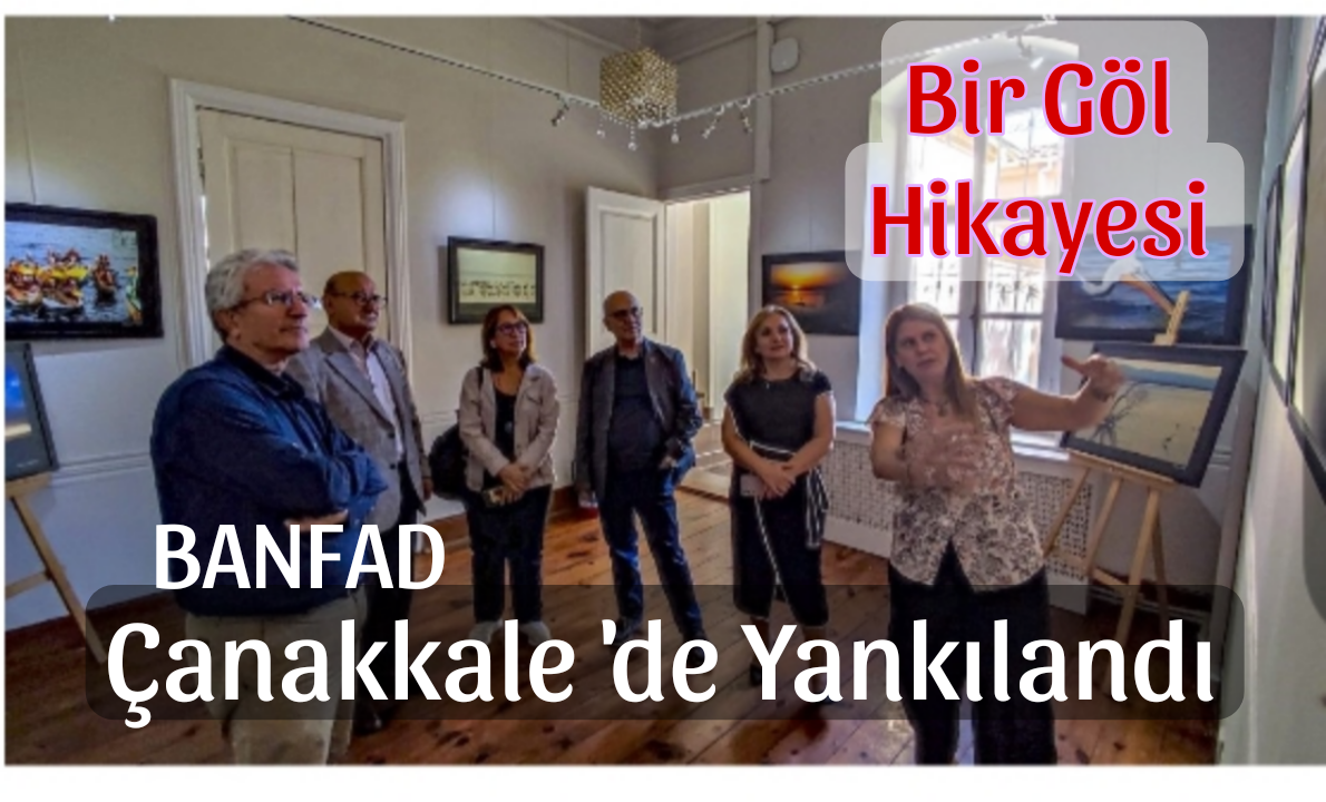 Banfad “Bir Göl Hikayesi” Sergisi Çanakkale’de Ses Getirdi