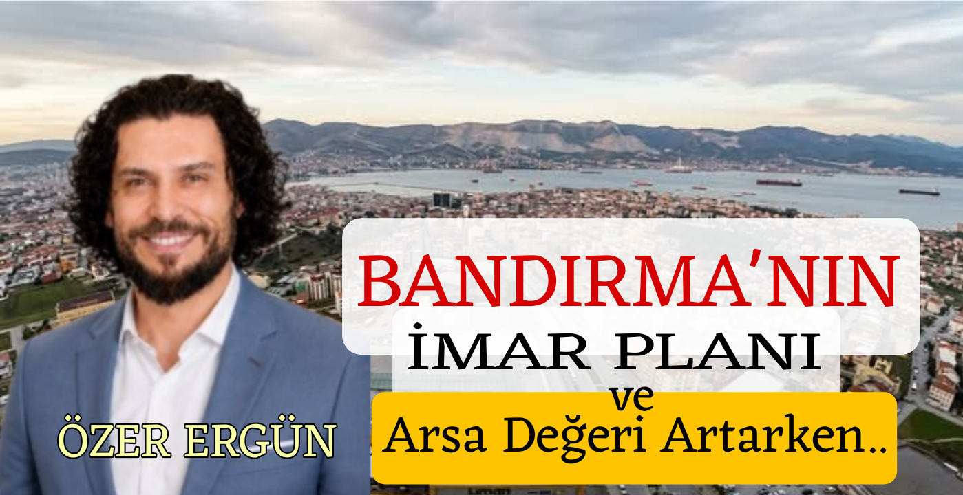Bandırma’nın İmar Planı: Arsa Değeri Artarken Kent Ne Kazanacak? / Özer Ergün